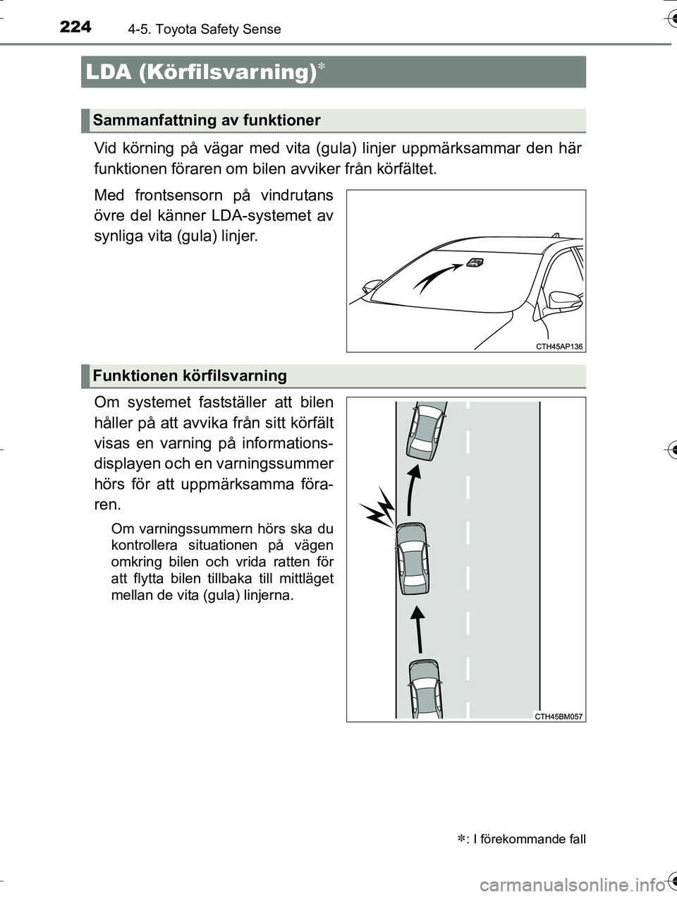 TOYOTA AURIS TOURING SPORTS 2016  Bruksanvisningar (in Swedish) 2244-5. Toyota Safety Sense
OM12K53SE
Vid körning på vägar med vita (gula) linjer uppmärksammar den här
funktionen föraren om bilen avviker från körfältet.
Med frontsensorn på vindrutans
öv
