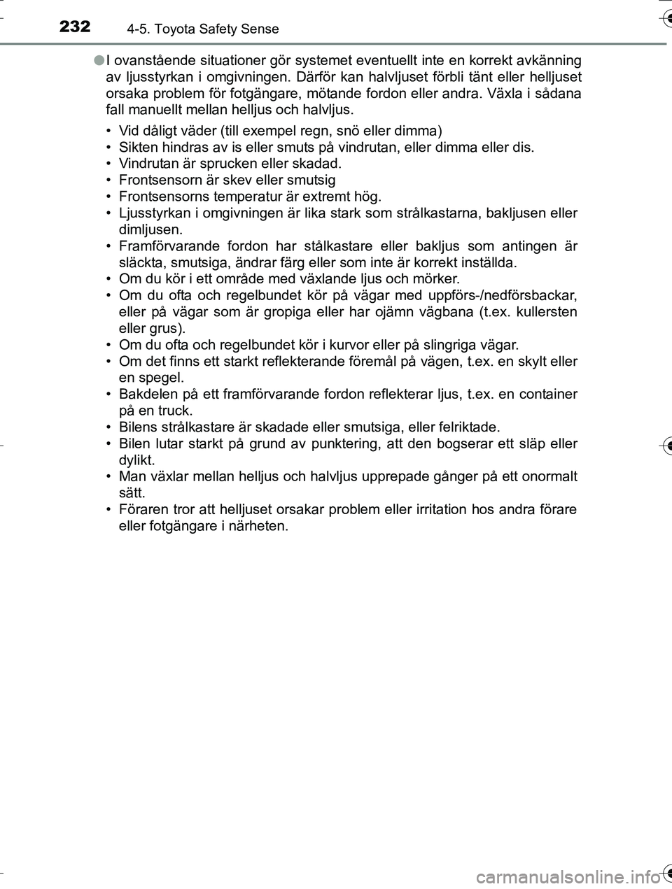 TOYOTA AURIS TOURING SPORTS 2016  Bruksanvisningar (in Swedish) 2324-5. Toyota Safety Sense
OM12K53SEl
I ovanstående situationer gör systemet eventuellt inte en korrekt avkänning
av ljusstyrkan i omgivningen. Därför kan halvljuset förbli tänt eller helljuse