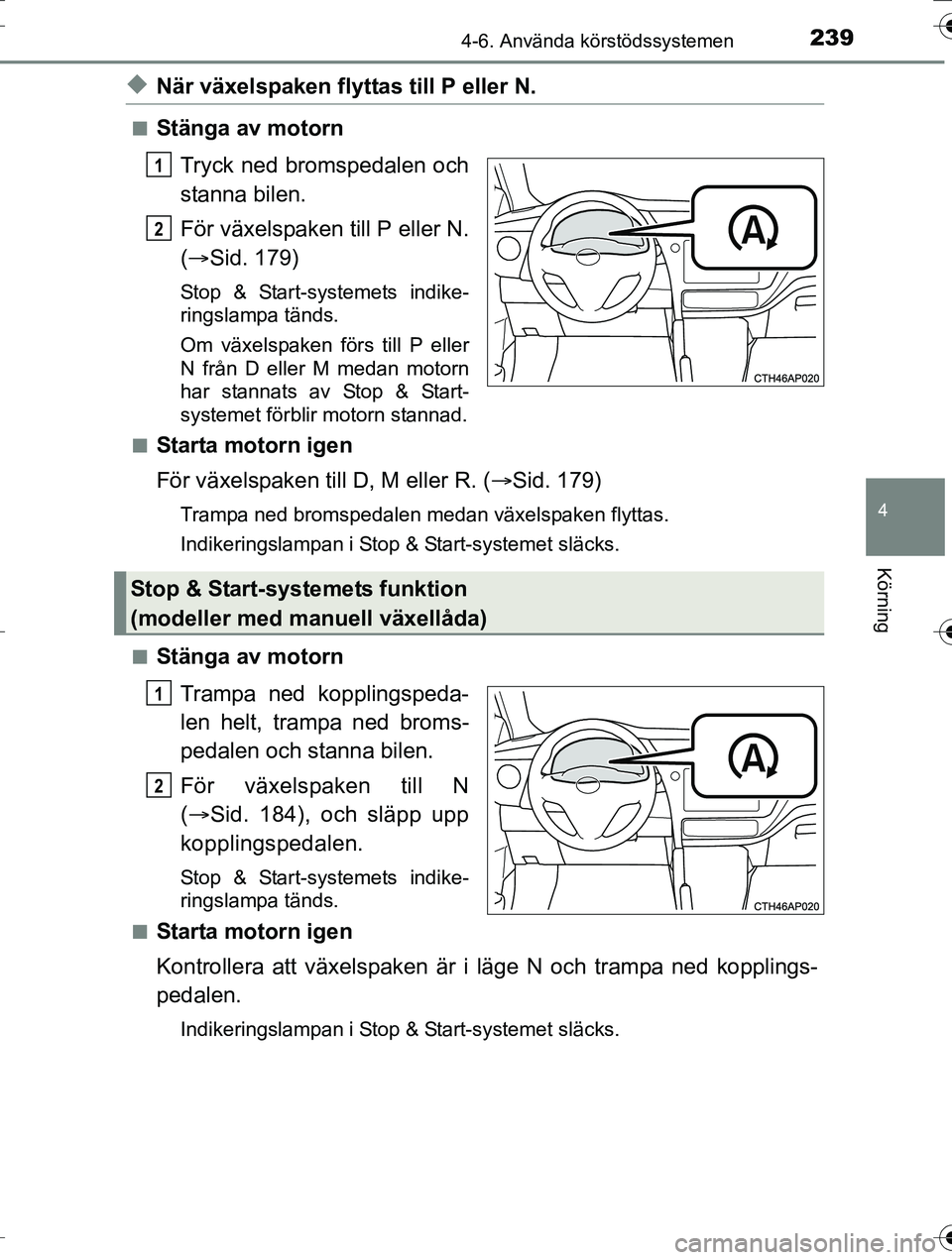 TOYOTA AURIS TOURING SPORTS 2016  Bruksanvisningar (in Swedish) 2394-6. Använda körstödssystemen
OM12K53SE
4
Körning
uNär växelspaken flyttas till P eller N.
nStänga av motornTryck ned bromspedalen och
stanna bilen.
För växelspaken till P eller N.
( Si