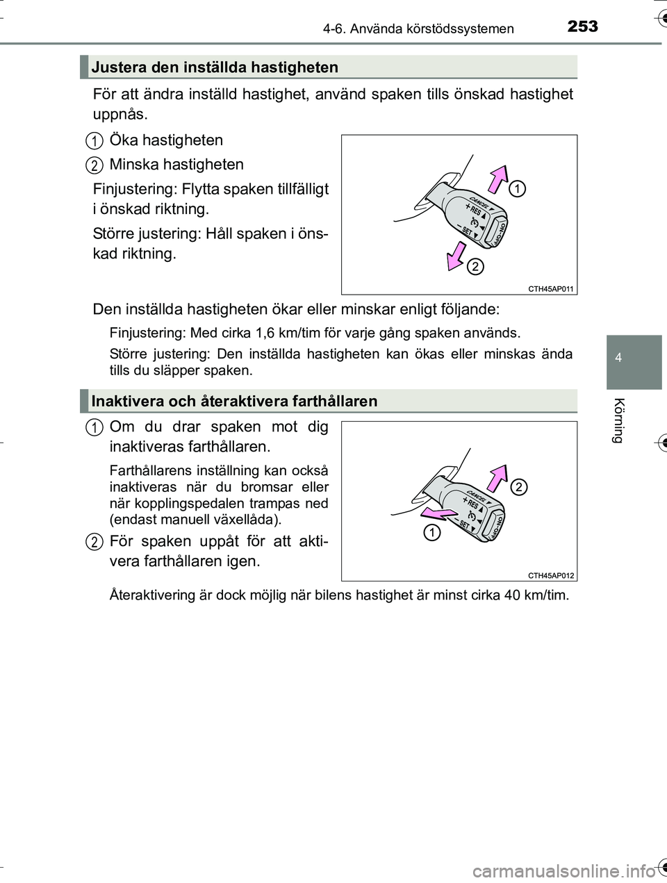 TOYOTA AURIS TOURING SPORTS 2016  Bruksanvisningar (in Swedish) 2534-6. Använda körstödssystemen
OM12K53SE
4
Körning
För att ändra inställd hastighet, använd spaken  tills önskad hastighet
uppnås.
Öka hastigheten
Minska hastigheten
Finjustering: Flytta 