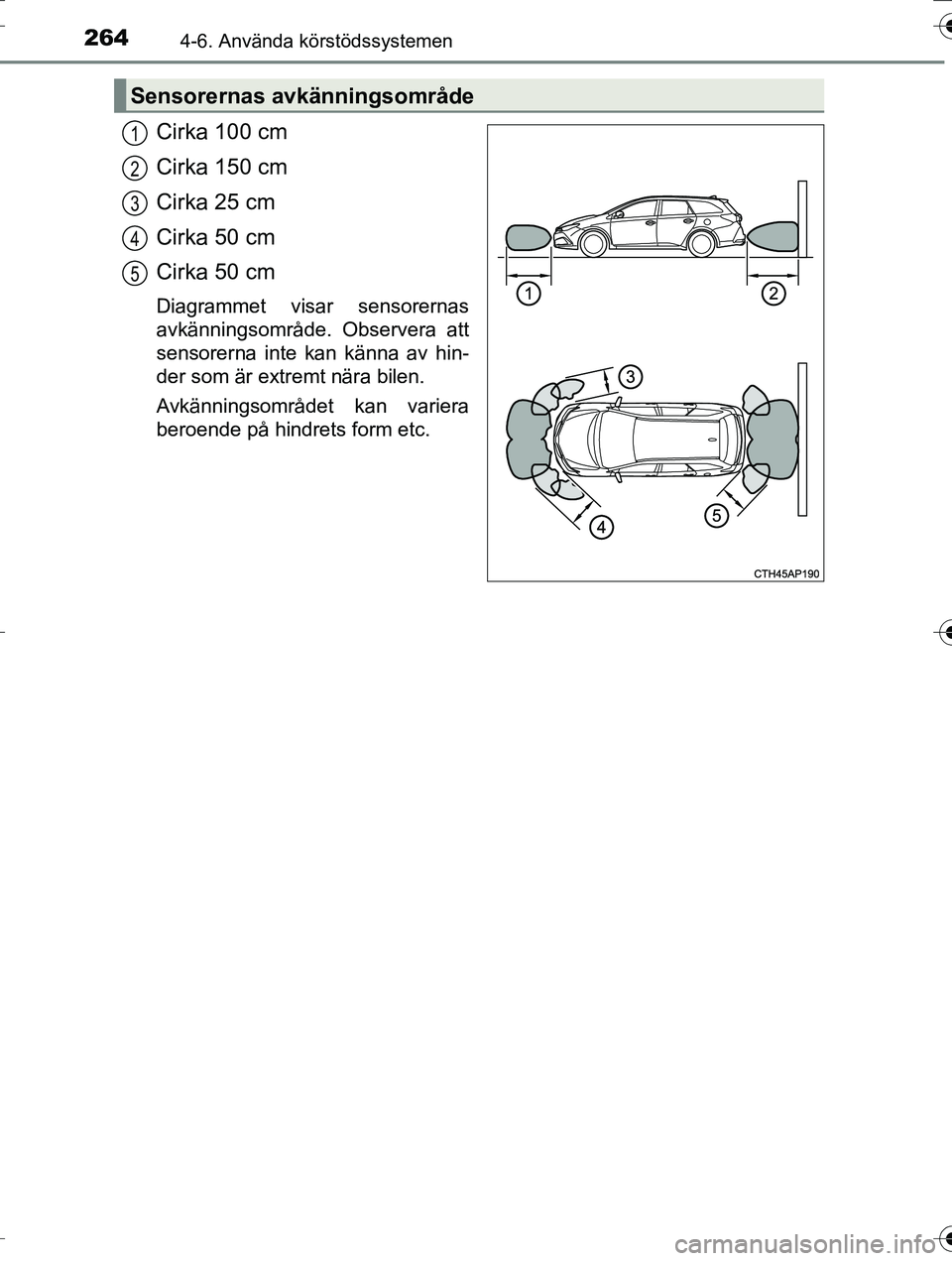 TOYOTA AURIS TOURING SPORTS 2016  Bruksanvisningar (in Swedish) 2644-6. Använda körstödssystemen
OM12K53SE
Cirka 100 cm
Cirka 150 cm
Cirka 25 cm
Cirka 50 cm
Cirka 50 cm
Diagrammet visar sensorernas
avkänningsområde. Observera att
sensorerna inte kan känna av