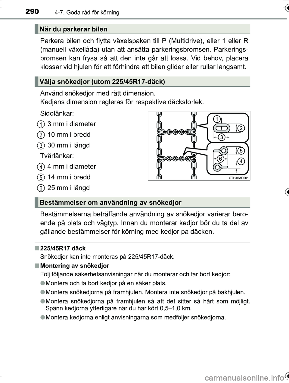 TOYOTA AURIS TOURING SPORTS 2016  Bruksanvisningar (in Swedish) 2904-7. Goda råd för körning
OM12K53SE
Parkera bilen och flytta växelspaken till P (Multidrive), eller 1 eller R
(manuell växellåda) utan att ansätta parkeringsbromsen. Parkerings-
bromsen kan 