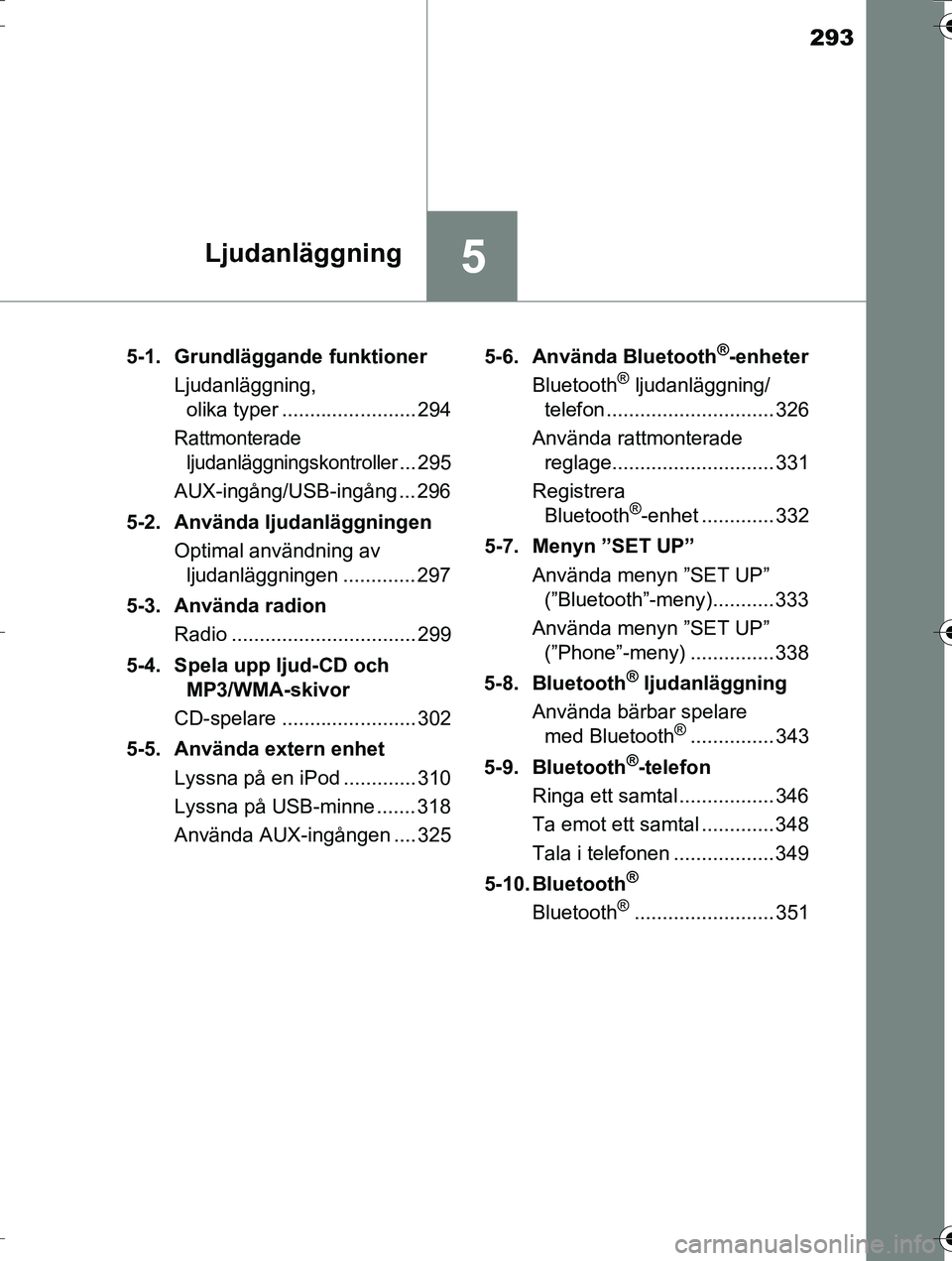 TOYOTA AURIS TOURING SPORTS 2016  Bruksanvisningar (in Swedish) 293
5Ljudanläggning
OM12K53SE5-1. Grundläggande funktioner
Ljudanläggning, olika typer ........................ 294
Rattmonterade 
ljudanläggningskontroller
... 295
AUX-ingång/USB-ingång ... 296