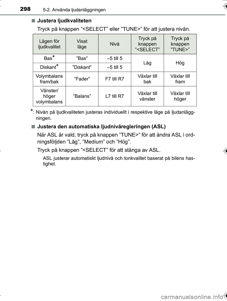 TOYOTA AURIS TOURING SPORTS 2016  Bruksanvisningar (in Swedish) 2985-2. Använda ljudanläggningen
OM12K53SEn
Justera ljudkvaliteten
Tryck på knappen ”<SELECT” eller ”TUNE>” för att justera nivån.
*: Nivån på ljudkvaliteten justeras individuellt i res