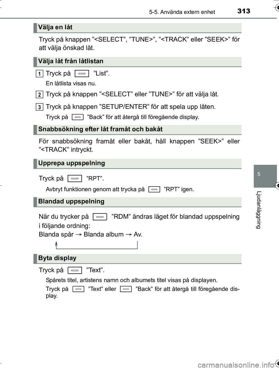 TOYOTA AURIS TOURING SPORTS 2016  Bruksanvisningar (in Swedish) 3135-5. Använda extern enhet
OM12K53SE
5
Ljudanläggning
Tryck på knappen ”<SELECT”, ”TUNE>”, ”<TRACK” eller ”SEEK>” för
att välja önskad låt.Tryck på   ”List”.
En låtlista
