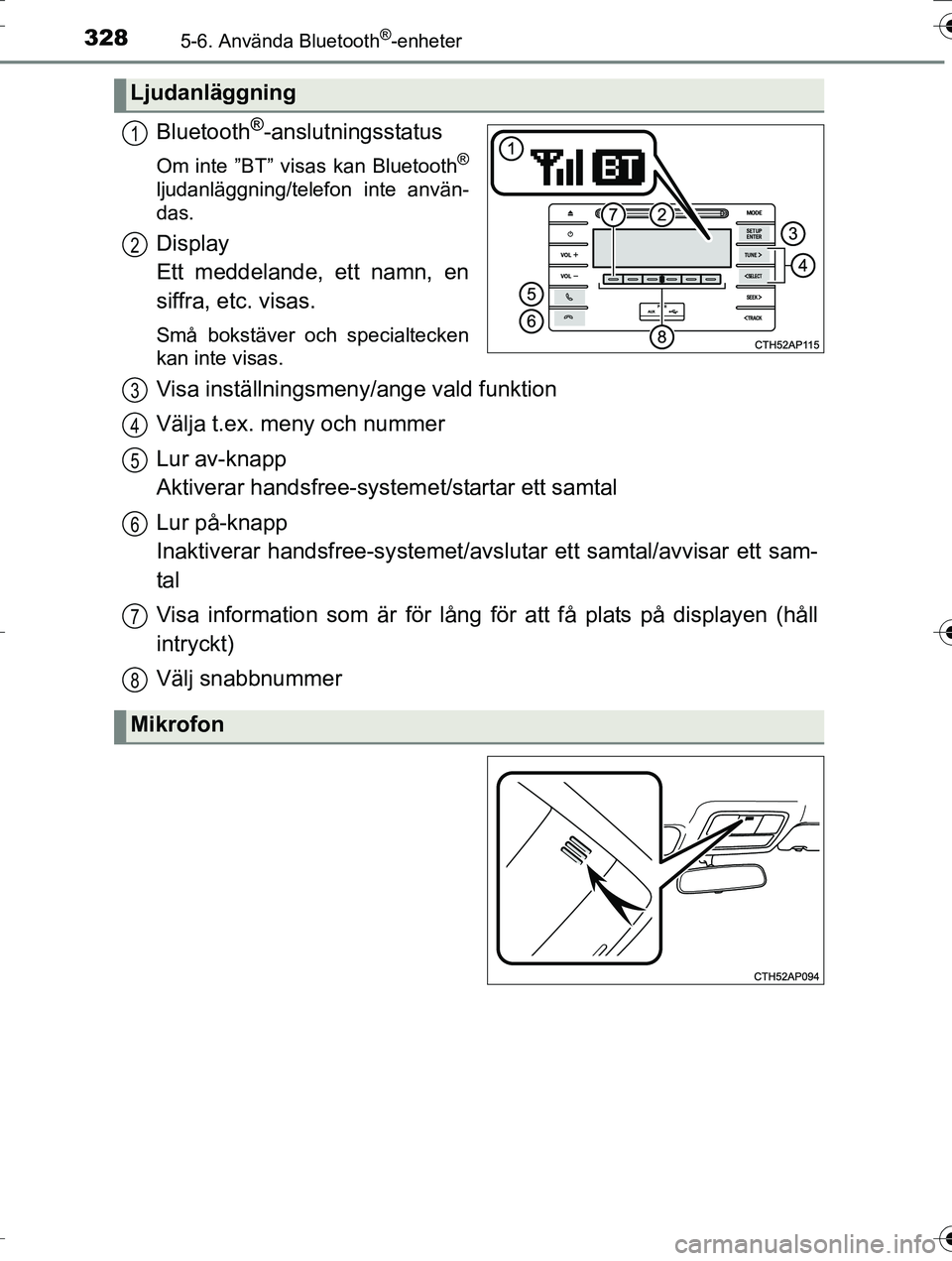 TOYOTA AURIS TOURING SPORTS 2016  Bruksanvisningar (in Swedish) 3285-6. Använda Bluetooth®-enheter
OM12K53SE
Bluetooth®-anslutningsstatus
Om inte ”BT” visas kan Bluetooth®
ljudanläggning/telefon inte använ-
das.
Display 
Ett meddelande, ett namn, en
siff