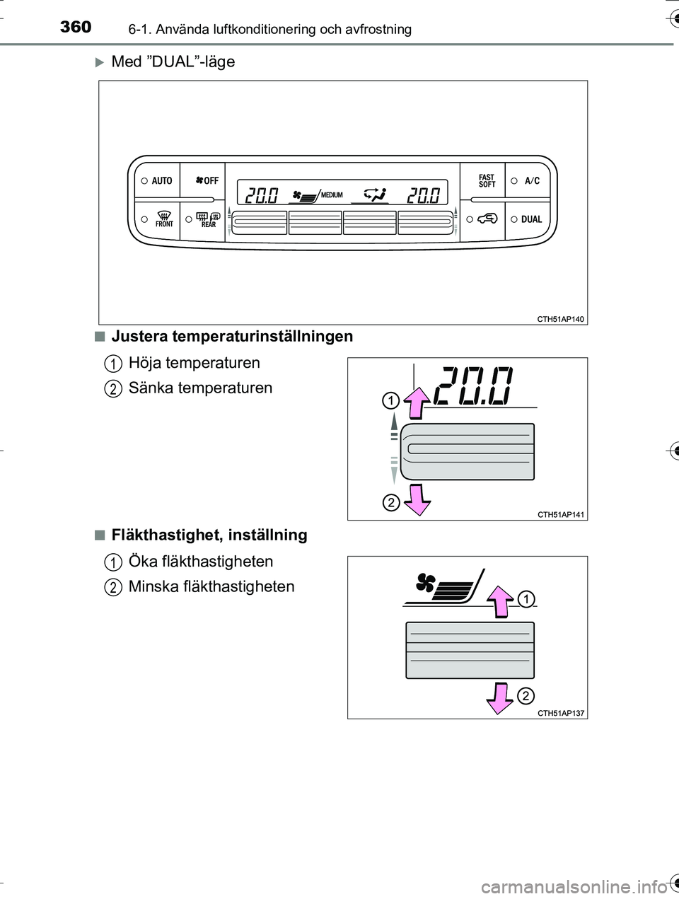 TOYOTA AURIS TOURING SPORTS 2016  Bruksanvisningar (in Swedish) 3606-1. Använda luftkonditionering och avfrostning
OM12K53SE
Med ”DUAL”-läge
nJustera temperaturinställningenHöja temperaturen
Sänka temperaturen
nFläkthastighet, inställningÖka fläkth