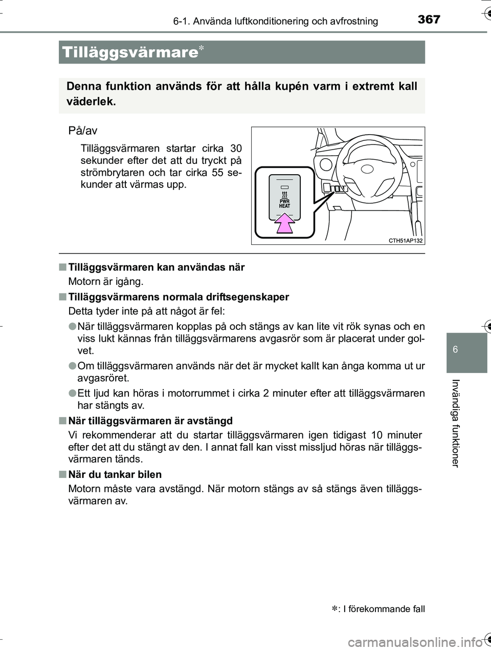 TOYOTA AURIS TOURING SPORTS 2016  Bruksanvisningar (in Swedish) 3676-1. Använda luftkonditionering och avfrostning
OM12K53SE
6
Invändiga funktioner
På/av
Tilläggsvärmaren startar cirka 30
sekunder efter det att du tryckt på
strömbrytaren och tar cirka 55 se