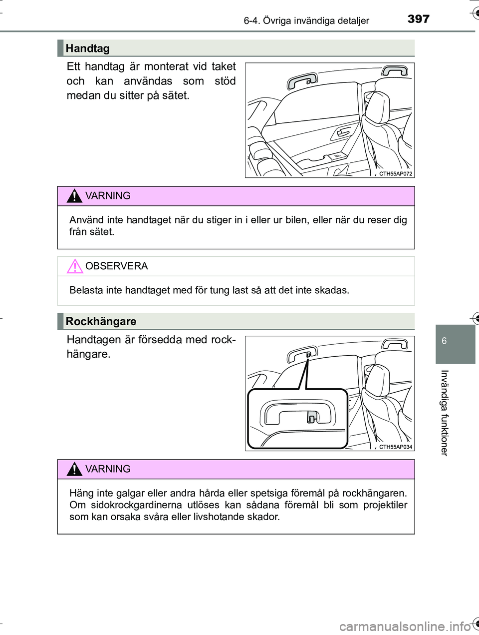 TOYOTA AURIS TOURING SPORTS 2016  Bruksanvisningar (in Swedish) 3976-4. Övriga invändiga detaljer
OM12K53SE
6
Invändiga funktioner
Ett handtag är monterat vid taket
och kan användas som stöd
medan du sitter på sätet.
Handtagen är försedda med rock-
häng