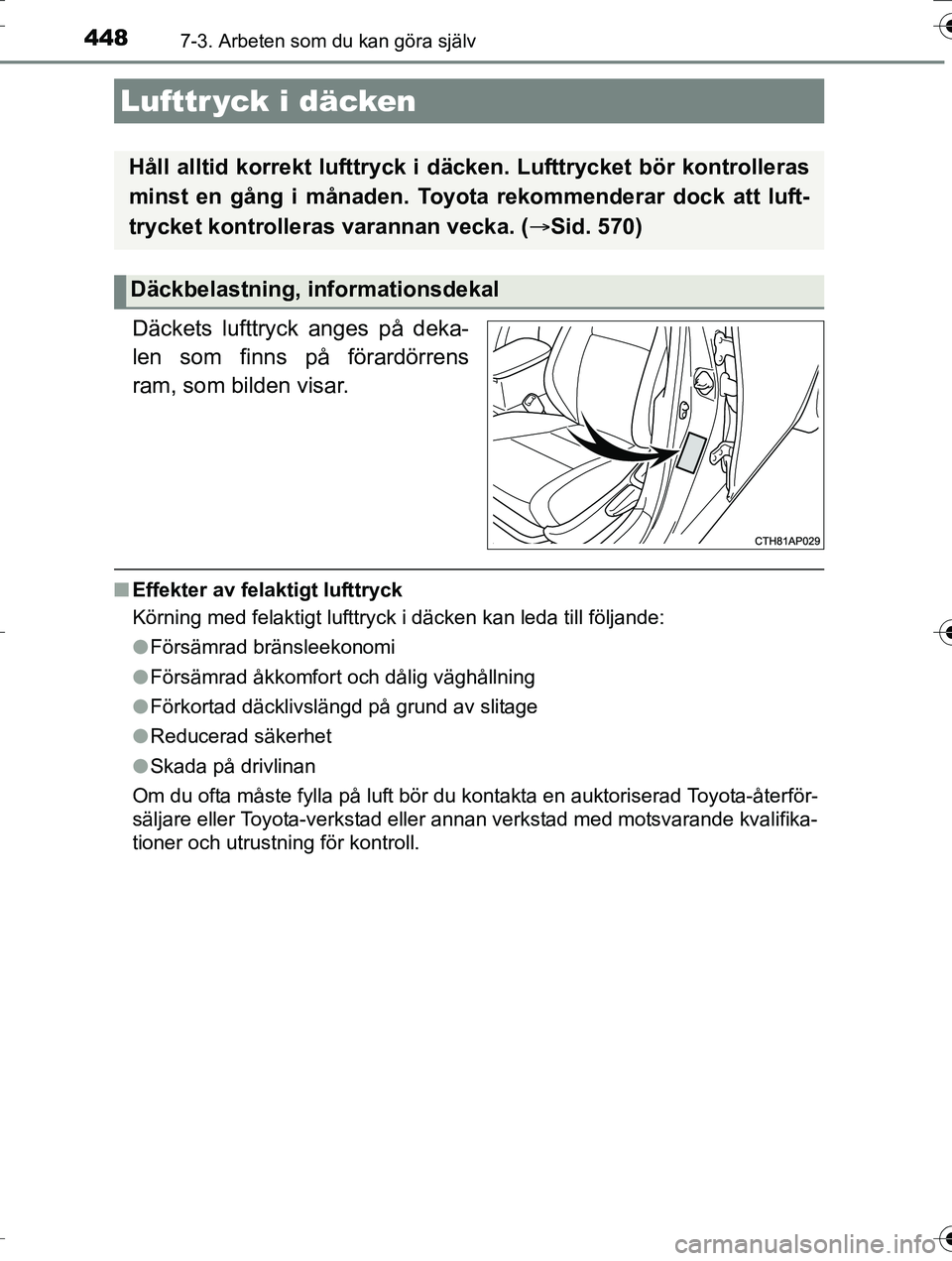 TOYOTA AURIS TOURING SPORTS 2016  Bruksanvisningar (in Swedish) 4487-3. Arbeten som du kan göra själv
OM12K53SE
Däckets lufttryck anges på deka-
len som finns på förardörrens
ram, som bilden visar.
nEffekter av felaktigt lufttryck
Körning med felaktigt luf