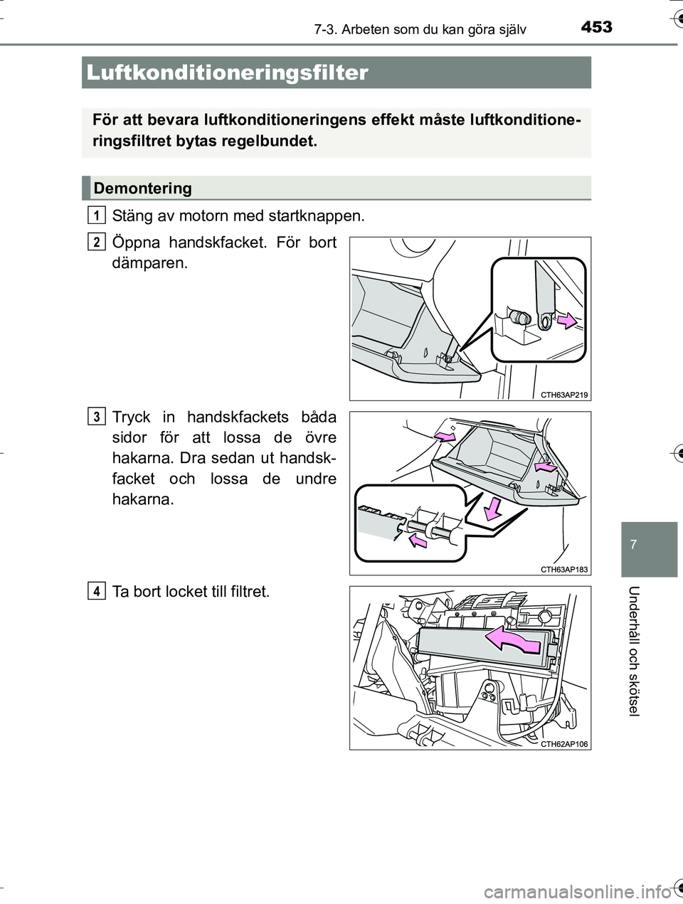 TOYOTA AURIS TOURING SPORTS 2016  Bruksanvisningar (in Swedish) 4537-3. Arbeten som du kan göra själv
OM12K53SE
7
Underhåll och skötsel
Stäng av motorn med startknappen.
Öppna handskfacket. För bort
dämparen.
Tryck in handskfackets båda
sidor för att los