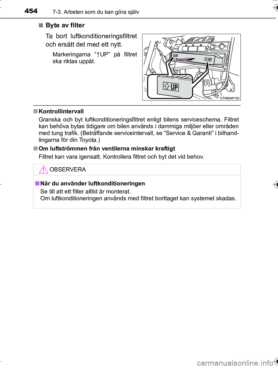 TOYOTA AURIS TOURING SPORTS 2016  Bruksanvisningar (in Swedish) 4547-3. Arbeten som du kan göra själv
OM12K53SEn
Byte av filter
Ta bort luftkonditioneringsfiltret
och ersätt det med ett nytt.
Markeringarna ”
UP” på filtret
ska riktas uppåt.
n Kontrolli