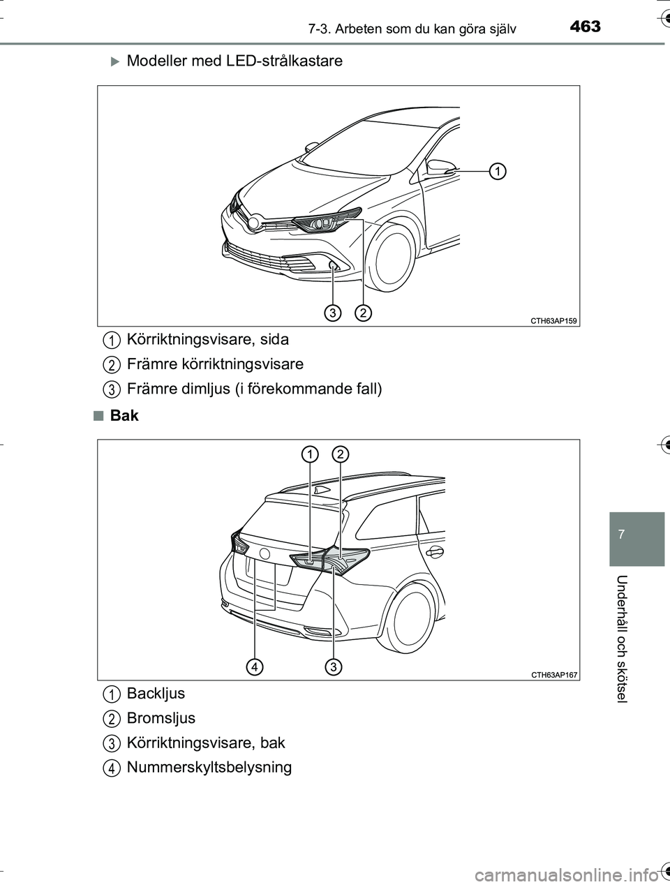 TOYOTA AURIS TOURING SPORTS 2016  Bruksanvisningar (in Swedish) 4637-3. Arbeten som du kan göra själv
OM12K53SE
7
Underhåll och skötsel
Modeller med LED-strålkastare
nBak
Körriktningsvisare, sida
Främre körriktningsvisare
Främre dimljus (i förekommand