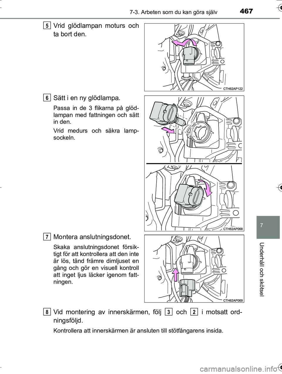 TOYOTA AURIS TOURING SPORTS 2016  Bruksanvisningar (in Swedish) 4677-3. Arbeten som du kan göra själv
OM12K53SE
7
Underhåll och skötsel
Vrid glödlampan moturs och
ta bort den.
Sätt i en ny glödlampa.
Passa in de 3 flikarna på glöd-
lampan med fattningen o