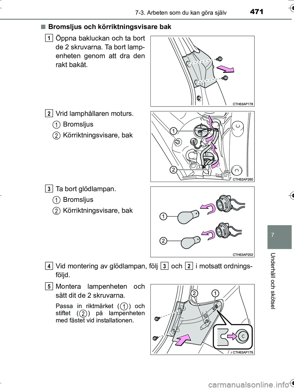 TOYOTA AURIS TOURING SPORTS 2016  Bruksanvisningar (in Swedish) 4717-3. Arbeten som du kan göra själv
OM12K53SE
7
Underhåll och skötsel
nBromsljus och körriktningsvisare bakÖppna bakluckan och ta bort
de 2 skruvarna. Ta bort lamp-
enheten genom att dra den
r