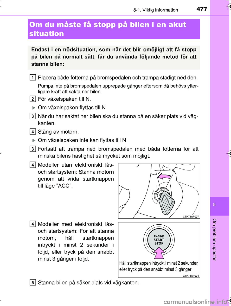 TOYOTA AURIS TOURING SPORTS 2016 Bruksanvisningar (in Swedish) 4778-1. Viktig information
OM12K53SE
8
Om problem uppstår
Placera både fötterna på bromspedalen och trampa stadigt ned den.
Pumpa inte på bromspedalen upprepade gånger eftersom då behövs ytter TOYOTA AURIS TOURING SPORTS 2016 Bruksanvisningar (in Swedish) 4778-1. Viktig information
OM12K53SE
8
Om problem uppstår
Placera både fötterna på bromspedalen och trampa stadigt ned den.
Pumpa inte på bromspedalen upprepade gånger eftersom då behövs ytter