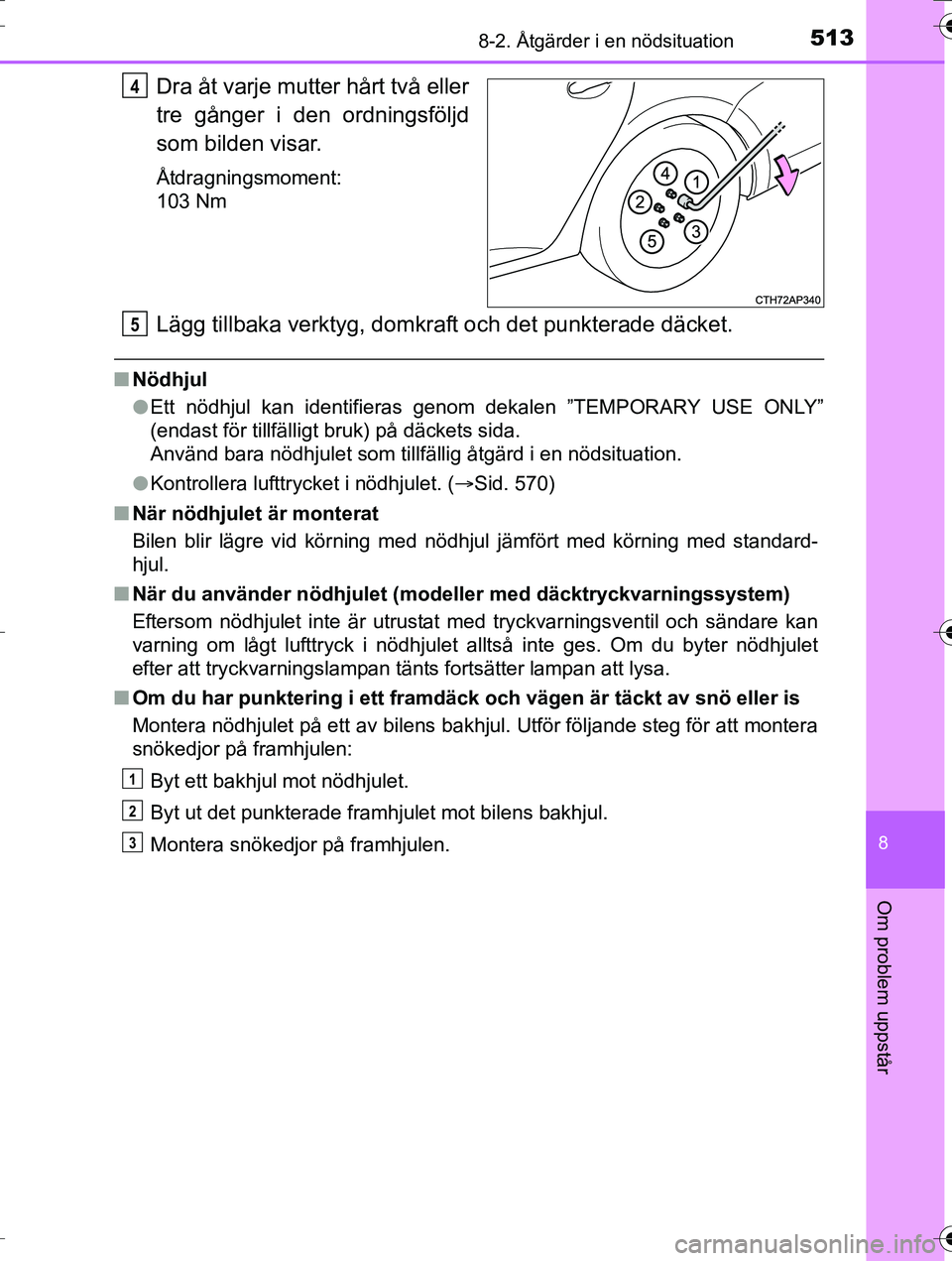 TOYOTA AURIS TOURING SPORTS 2016 Bruksanvisningar (in Swedish) 5138-2. Åtgärder i en nödsituation
OM12K53SE
8
Om problem uppstår
Dra åt varje mutter hårt två eller
tre gånger i den ordningsföljd
som bilden visar.
Åtdragningsmoment:
103 Nm
Lägg tillbaka TOYOTA AURIS TOURING SPORTS 2016 Bruksanvisningar (in Swedish) 5138-2. Åtgärder i en nödsituation
OM12K53SE
8
Om problem uppstår
Dra åt varje mutter hårt två eller
tre gånger i den ordningsföljd
som bilden visar.
Åtdragningsmoment:
103 Nm
Lägg tillbaka