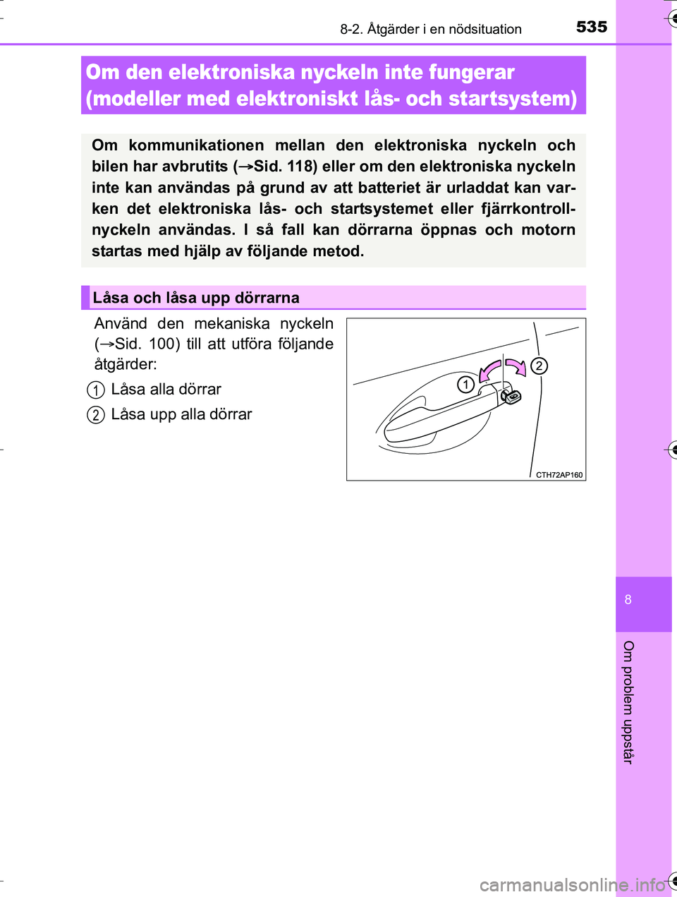 TOYOTA AURIS TOURING SPORTS 2016  Bruksanvisningar (in Swedish) 5358-2. Åtgärder i en nödsituation
OM12K53SE
8
Om problem uppstår
Använd den mekaniska nyckeln
( Sid. 100) till att utföra följande
åtgärder:
Låsa alla dörrar
Låsa upp alla dörrar
Om d