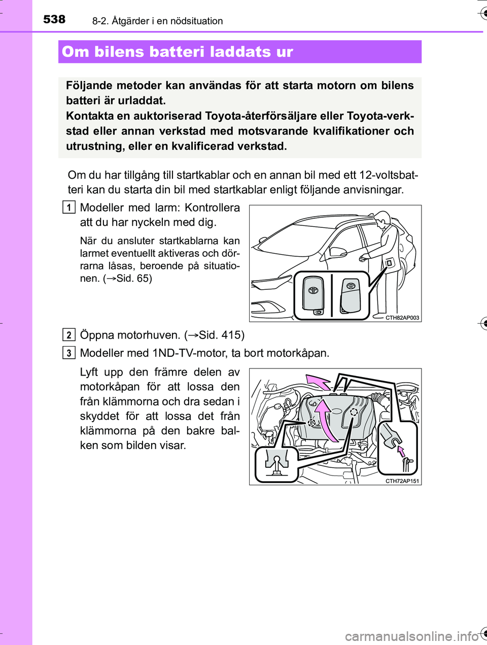 TOYOTA AURIS TOURING SPORTS 2016  Bruksanvisningar (in Swedish) 5388-2. Åtgärder i en nödsituation
OM12K53SE
Om du har tillgång till startkablar och en annan bil med ett 12-voltsbat-
teri kan du starta din bil med startkablar enligt följande anvisningar.
Mode