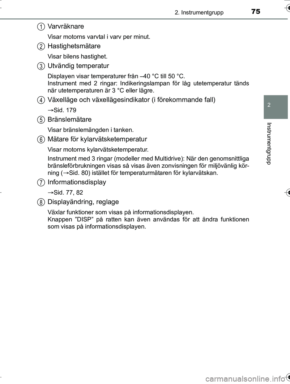 TOYOTA AURIS TOURING SPORTS 2016  Bruksanvisningar (in Swedish) 752. Instrumentgrupp
OM12K53SE
2
Instrumentgrupp
Varvräknare
Visar motorns varvtal i varv per minut.
Hastighetsmätare
Visar bilens hastighet.
Utvändig temperatur
Displayen visar temperaturer från 