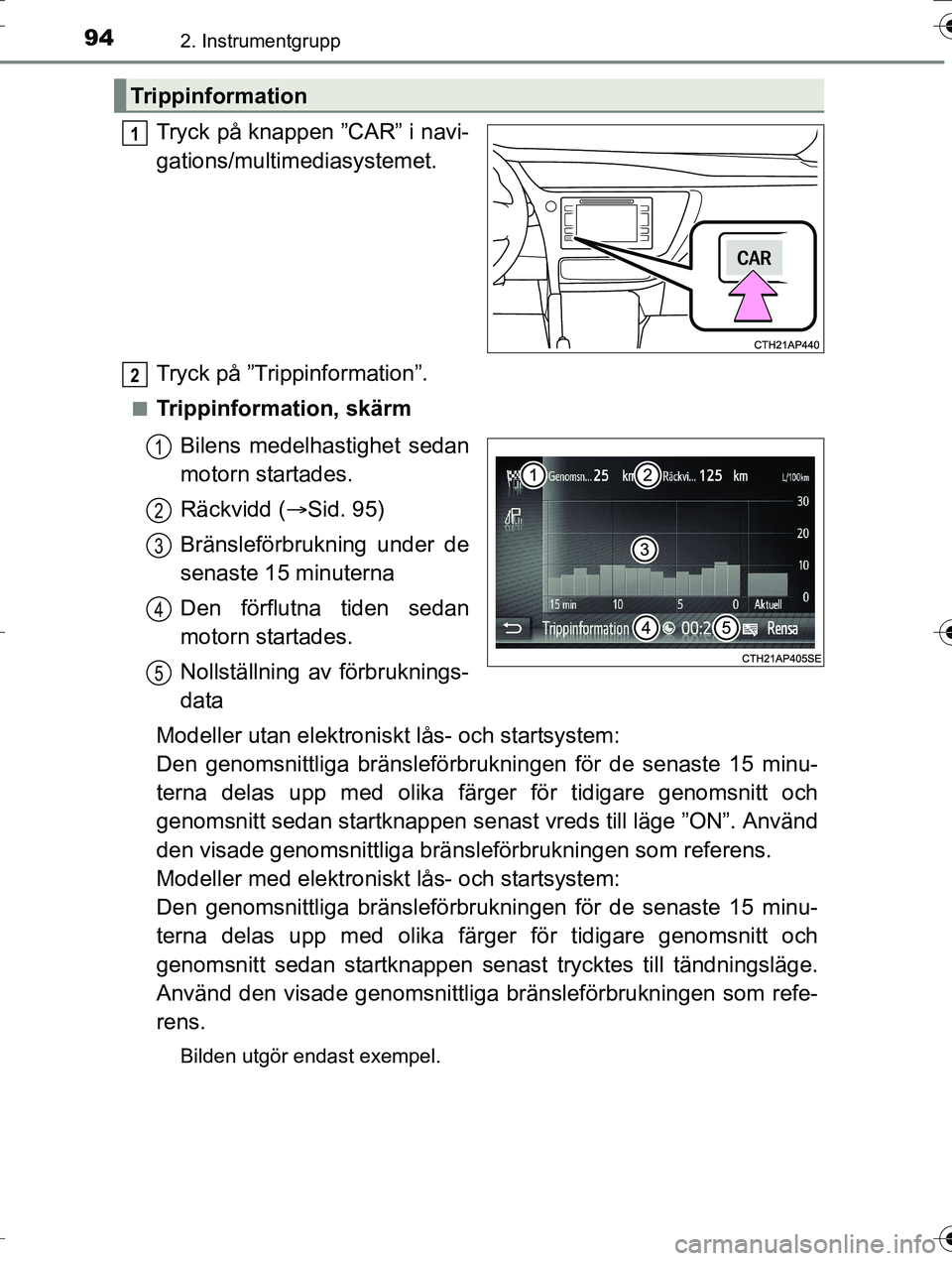 TOYOTA AURIS TOURING SPORTS 2016  Bruksanvisningar (in Swedish) 942. Instrumentgrupp
OM12K53SE
Tryck på knappen ”CAR” i navi-
gations/multimediasystemet.
Tryck på ”Trippinformation”.
nTrippinformation, skärmBilens medelha stighet sedan
motorn startades.