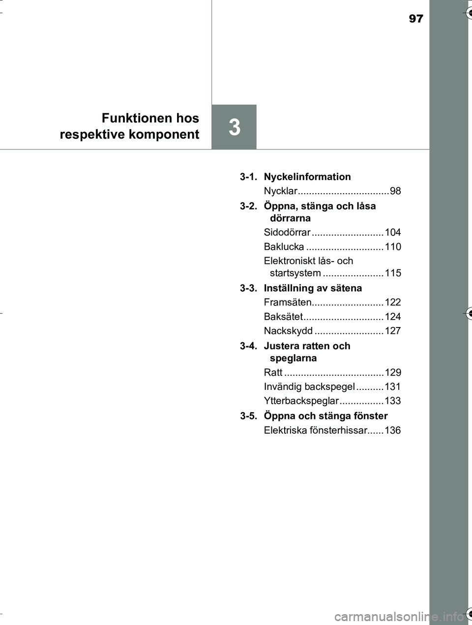 TOYOTA AURIS TOURING SPORTS 2016  Bruksanvisningar (in Swedish) 97
3
Funktionen hos
respektive komponent
OM12K53SE 3-1. Nyckelinformation
Nycklar ................................. 98
3-2.  Öppna, stänga och låsa  dörrarna
Sidodörrar ..........................