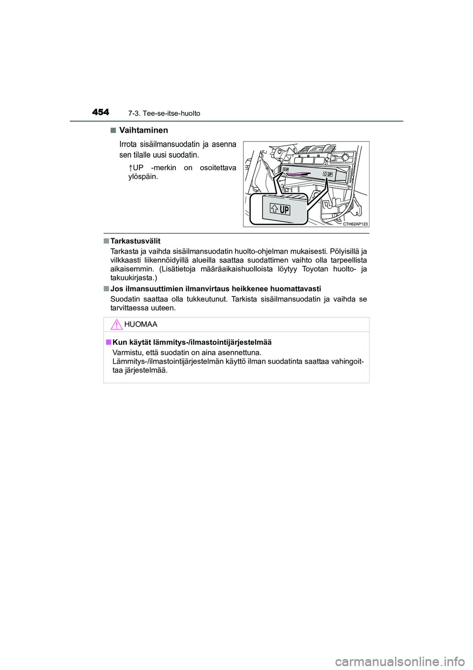 TOYOTA AURIS TOURING SPORTS 2015  Omistajan Käsikirja (in Finnish) 4547-3. Tee-se-itse-huolto
OM12J31FIn
Va i h ta m i n e n
Irrota sisäilmansuodatin ja asenna
sen tilalle uusi suodatin.

UP -merkin on osoitettava
ylöspäin.
n Tarkastusvälit
Tarkasta ja vaihda 