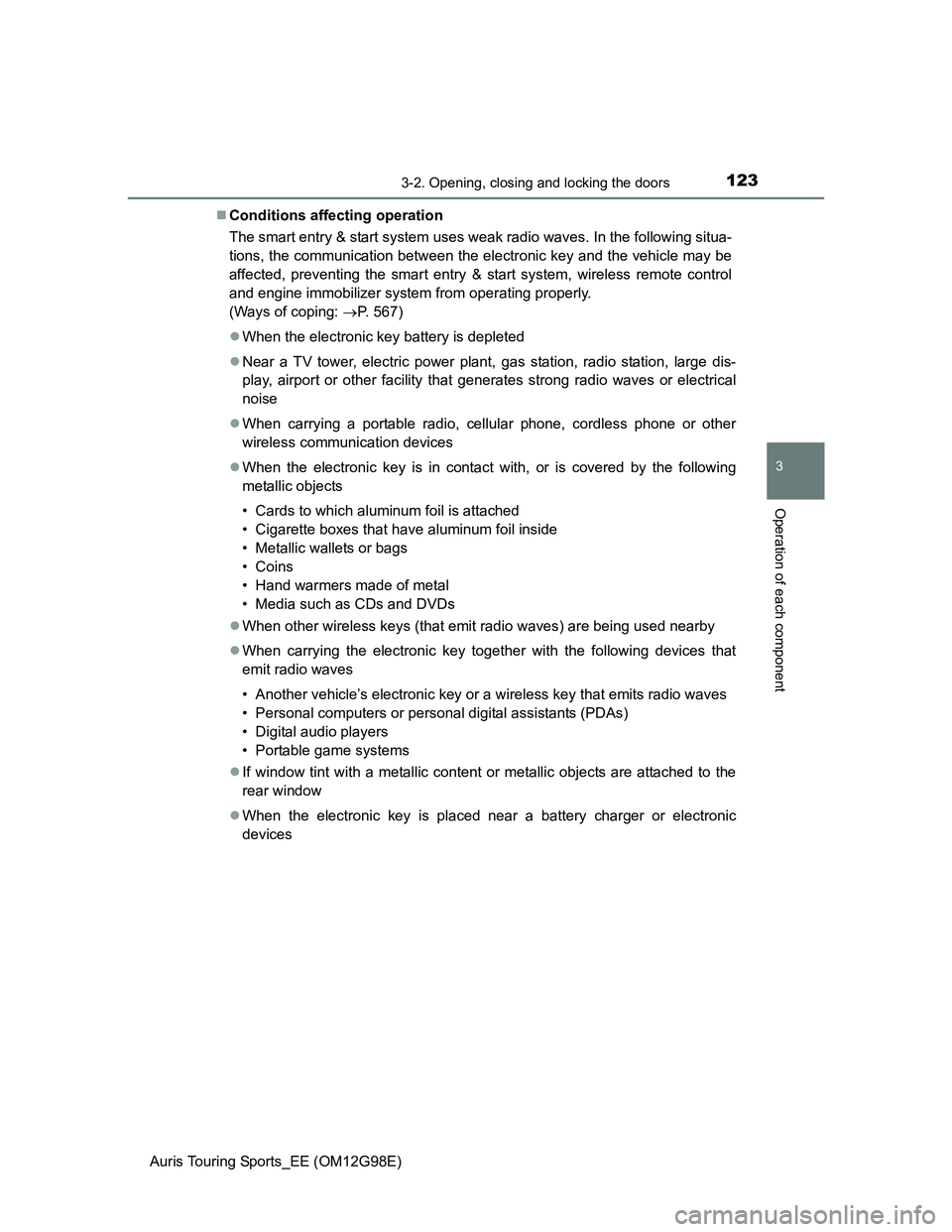 TOYOTA AURIS TOURING SPORTS 2014 Owners Manual 1233-2. Opening, closing and locking the doors
Auris Touring Sports_EE (OM12G98E)
3
Operation of each component
Conditions affecting operation
The smart entry & start system uses weak radio waves. TOYOTA AURIS TOURING SPORTS 2014 Owners Manual 1233-2. Opening, closing and locking the doors
Auris Touring Sports_EE (OM12G98E)
3
Operation of each component
Conditions affecting operation
The smart entry & start system uses weak radio waves.