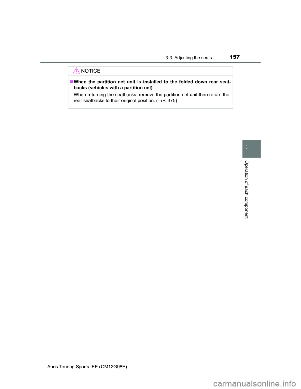 TOYOTA AURIS TOURING SPORTS 2014  Owners Manual 1573-3. Adjusting the seats
Auris Touring Sports_EE (OM12G98E)
3
Operation of each component
NOTICE
When the partition net unit is installed to the folded down rear seat-
backs (vehicles with a par