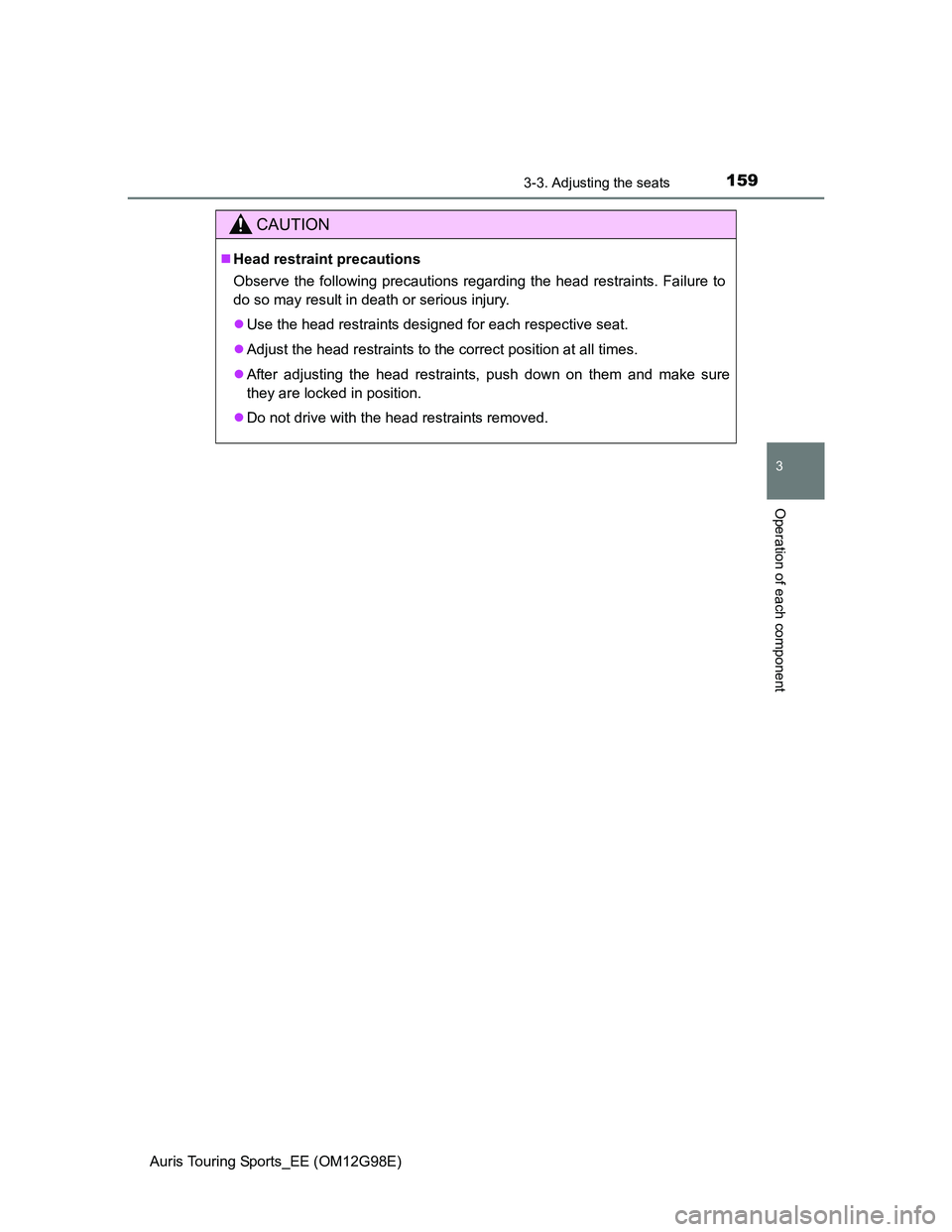 TOYOTA AURIS TOURING SPORTS 2014  Owners Manual 1593-3. Adjusting the seats
Auris Touring Sports_EE (OM12G98E)
3
Operation of each component
CAUTION
Head restraint precautions
Observe the following precautions regarding the head restraints. Fail