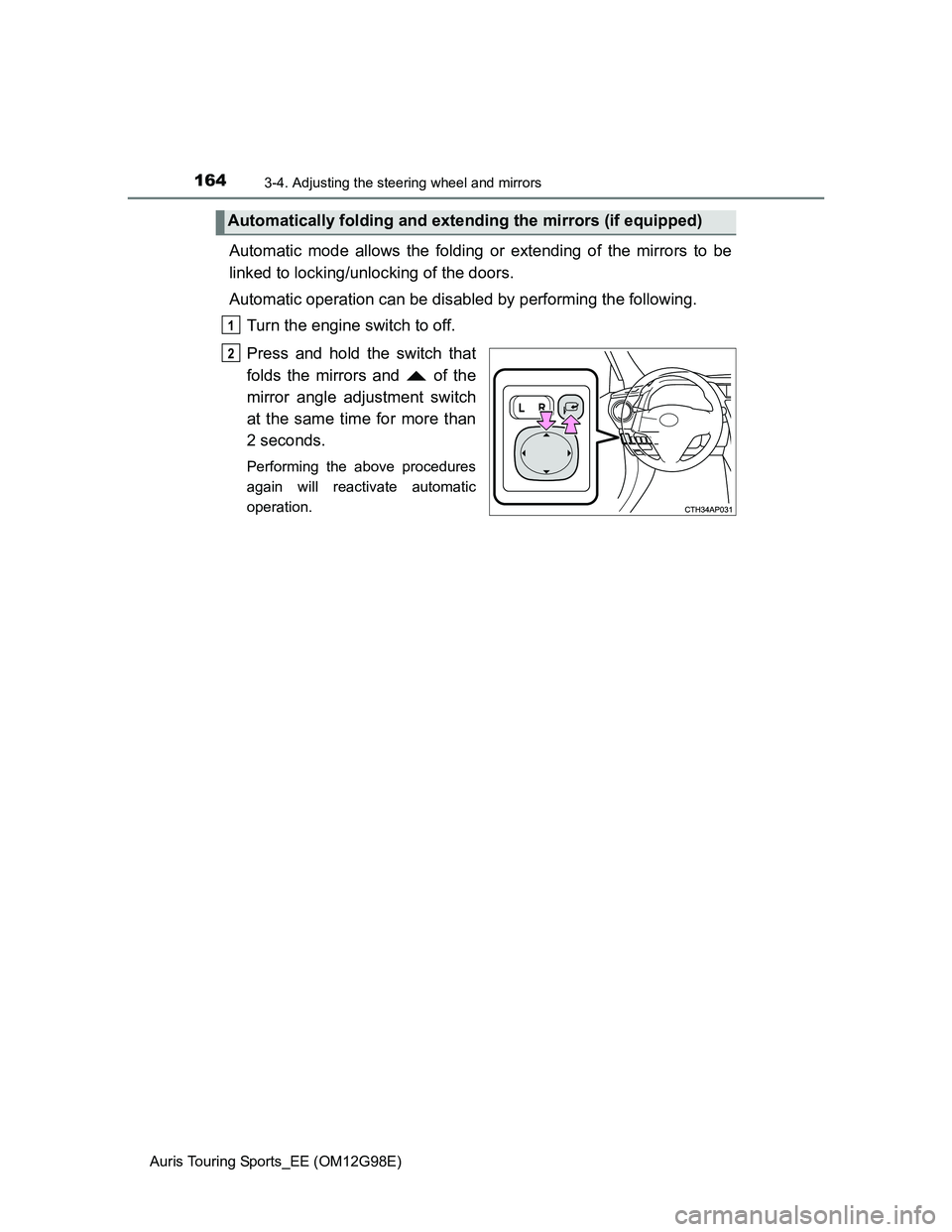TOYOTA AURIS TOURING SPORTS 2014  Owners Manual 1643-4. Adjusting the steering wheel and mirrors
Auris Touring Sports_EE (OM12G98E)
Automatic mode allows the folding or extending of the mirrors to be
linked to locking/unlocking of the doors.
Automa