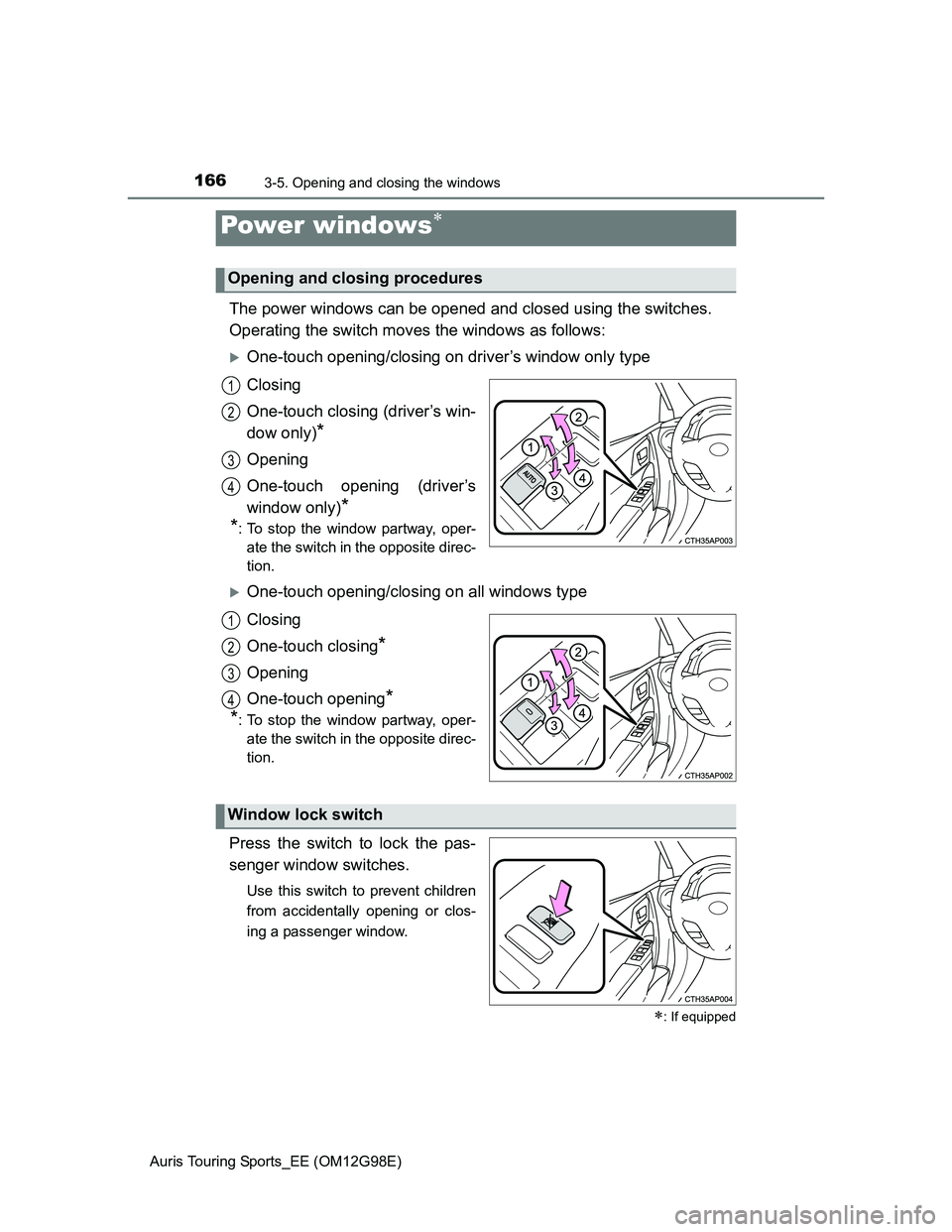 TOYOTA AURIS TOURING SPORTS 2014  Owners Manual 166
Auris Touring Sports_EE (OM12G98E)
3-5. Opening and closing the windows
The power windows can be opened and closed using the switches.
Operating the switch moves the windows as follows:
One-tou