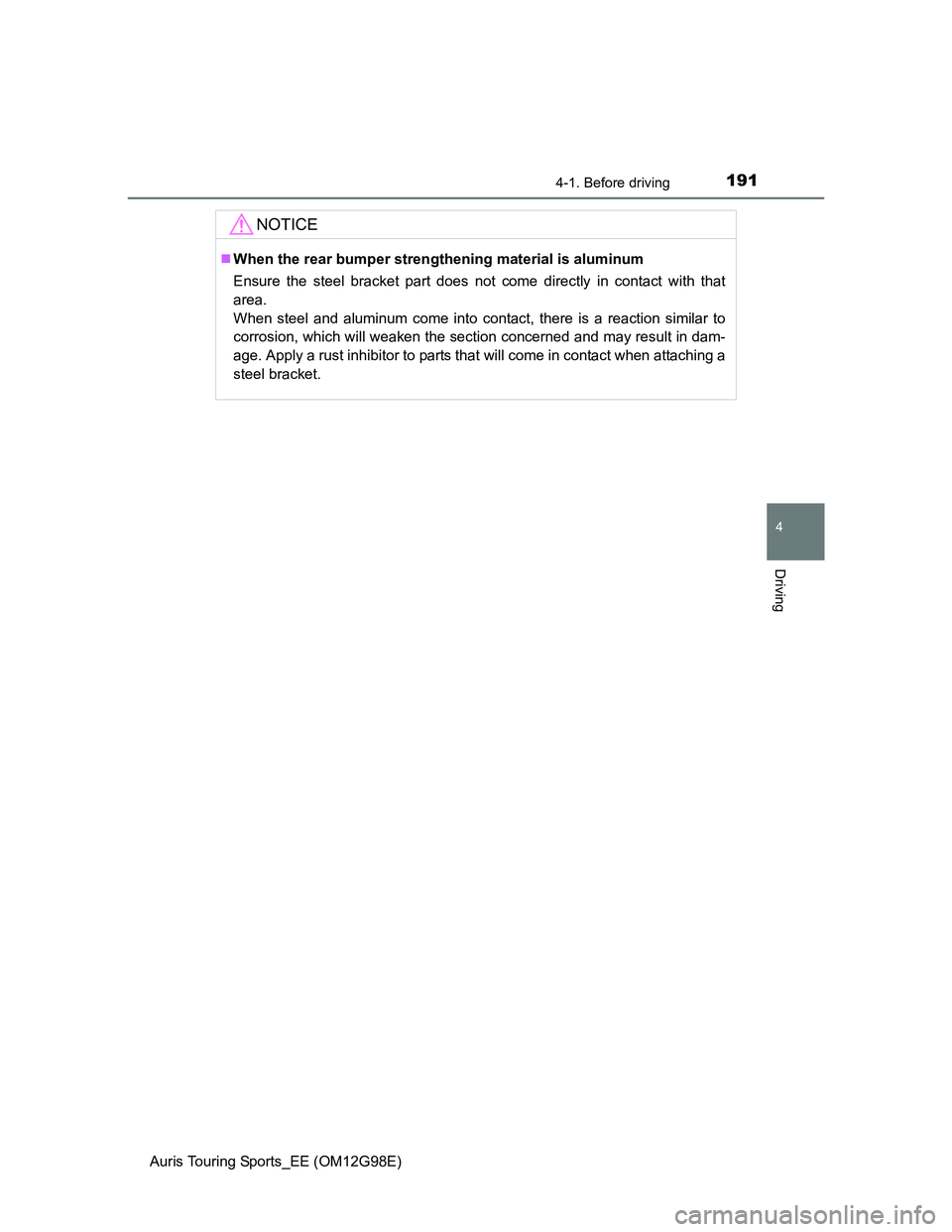TOYOTA AURIS TOURING SPORTS 2014  Owners Manual 1914-1. Before driving
Auris Touring Sports_EE (OM12G98E)
4
Driving
NOTICE
When the rear bumper strengthening material is aluminum
Ensure the steel bracket part does not come directly in contact wi