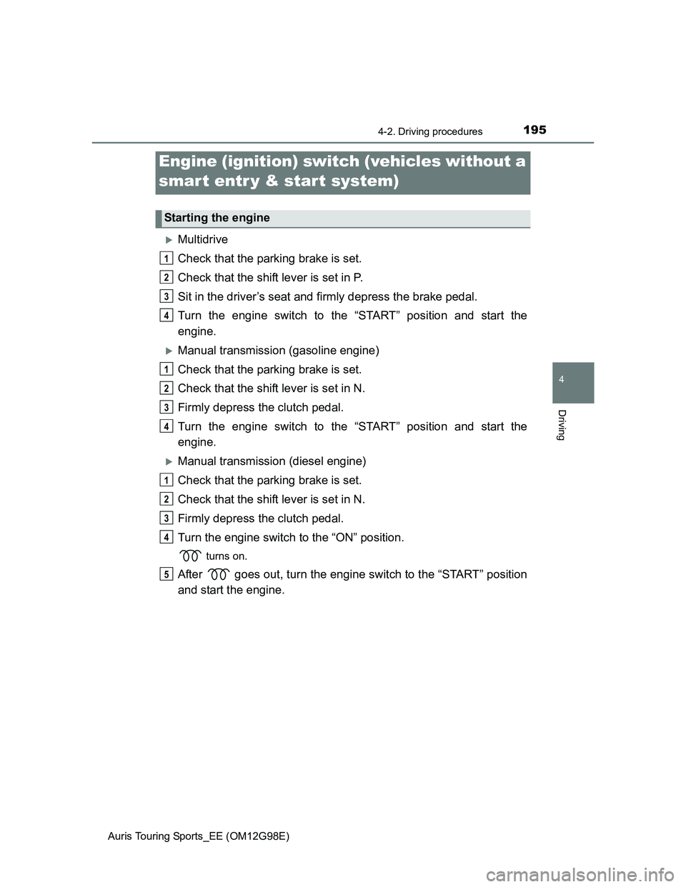 TOYOTA AURIS TOURING SPORTS 2014  Owners Manual 195
Auris Touring Sports_EE (OM12G98E)
4
Driving
4-2. Driving procedures
Multidrive
Check that the parking brake is set.
Check that the shift lever is set in P.
Sit in the driver’s seat and firml