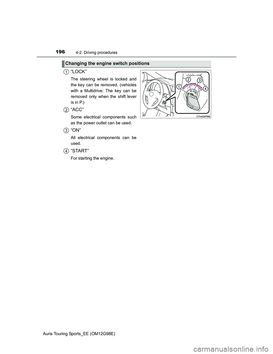 TOYOTA AURIS TOURING SPORTS 2014  Owners Manual 1964-2. Driving procedures
Auris Touring Sports_EE (OM12G98E)
“LOCK”
The steering wheel is locked and
the key can be removed. (vehicles
with a Multidrive: The key can be
removed only when the shif