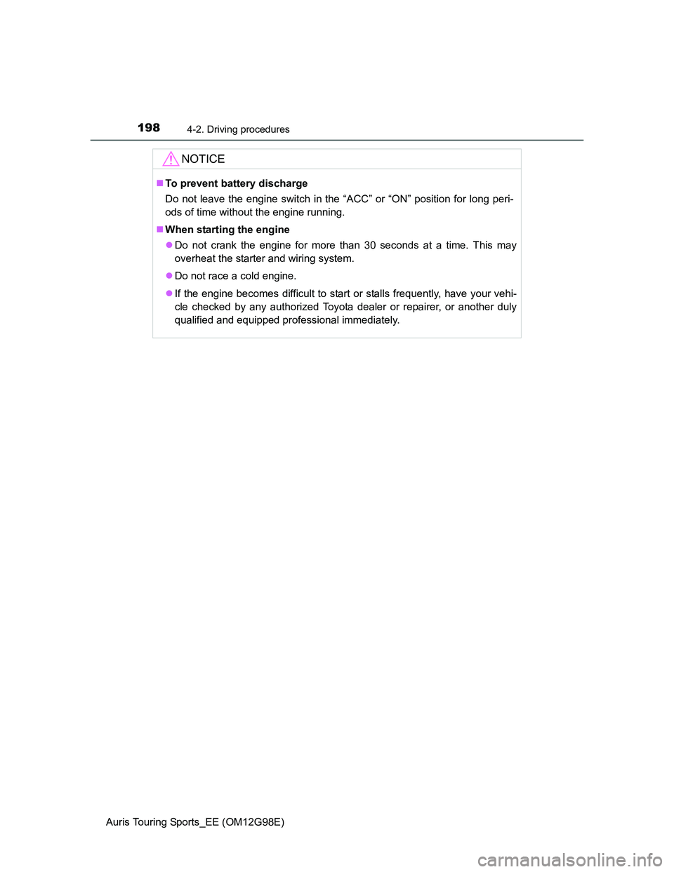 TOYOTA AURIS TOURING SPORTS 2014  Owners Manual 1984-2. Driving procedures
Auris Touring Sports_EE (OM12G98E)
NOTICE
To prevent battery discharge
Do not leave the engine switch in the “ACC” or “ON” position for long peri-
ods of time wit