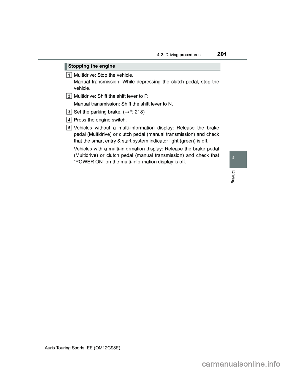 TOYOTA AURIS TOURING SPORTS 2014  Owners Manual 2014-2. Driving procedures
Auris Touring Sports_EE (OM12G98E)
4
Driving
Multidrive: Stop the vehicle.
Manual transmission: While depressing the clutch pedal, stop the
vehicle.
Multidrive: Shift the sh