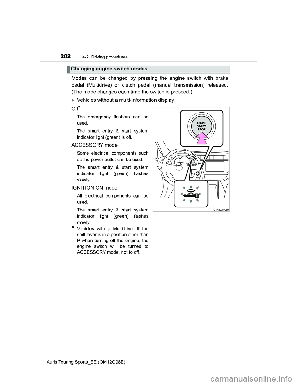 TOYOTA AURIS TOURING SPORTS 2014  Owners Manual 2024-2. Driving procedures
Auris Touring Sports_EE (OM12G98E)
Modes can be changed by pressing the engine switch with brake
pedal (Multidrive) or clutch pedal (manual transmission) released.
(The mode