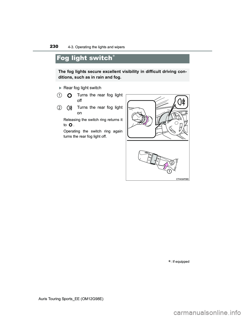 TOYOTA AURIS TOURING SPORTS 2014  Owners Manual 2304-3. Operating the lights and wipers
Auris Touring Sports_EE (OM12G98E)
Rear fog light switch
Turns the rear fog light
off
Turns the rear fog light
on
Releasing the switch ring returns it
to .
O