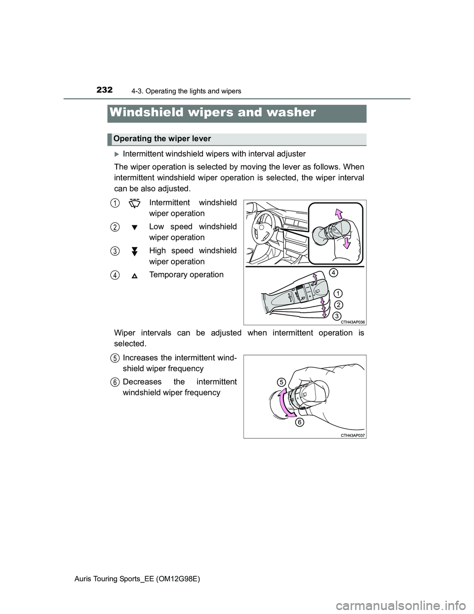 TOYOTA AURIS TOURING SPORTS 2014  Owners Manual 2324-3. Operating the lights and wipers
Auris Touring Sports_EE (OM12G98E)
Intermittent windshield wipers with interval adjuster
The wiper operation is selected by moving the lever as follows. When