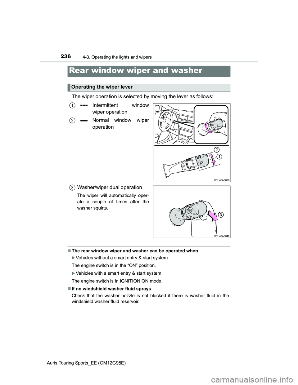 TOYOTA AURIS TOURING SPORTS 2014  Owners Manual 2364-3. Operating the lights and wipers
Auris Touring Sports_EE (OM12G98E)
The wiper operation is selected by moving the lever as follows:
Intermittent window
wiper operation
Normal window wiper
opera