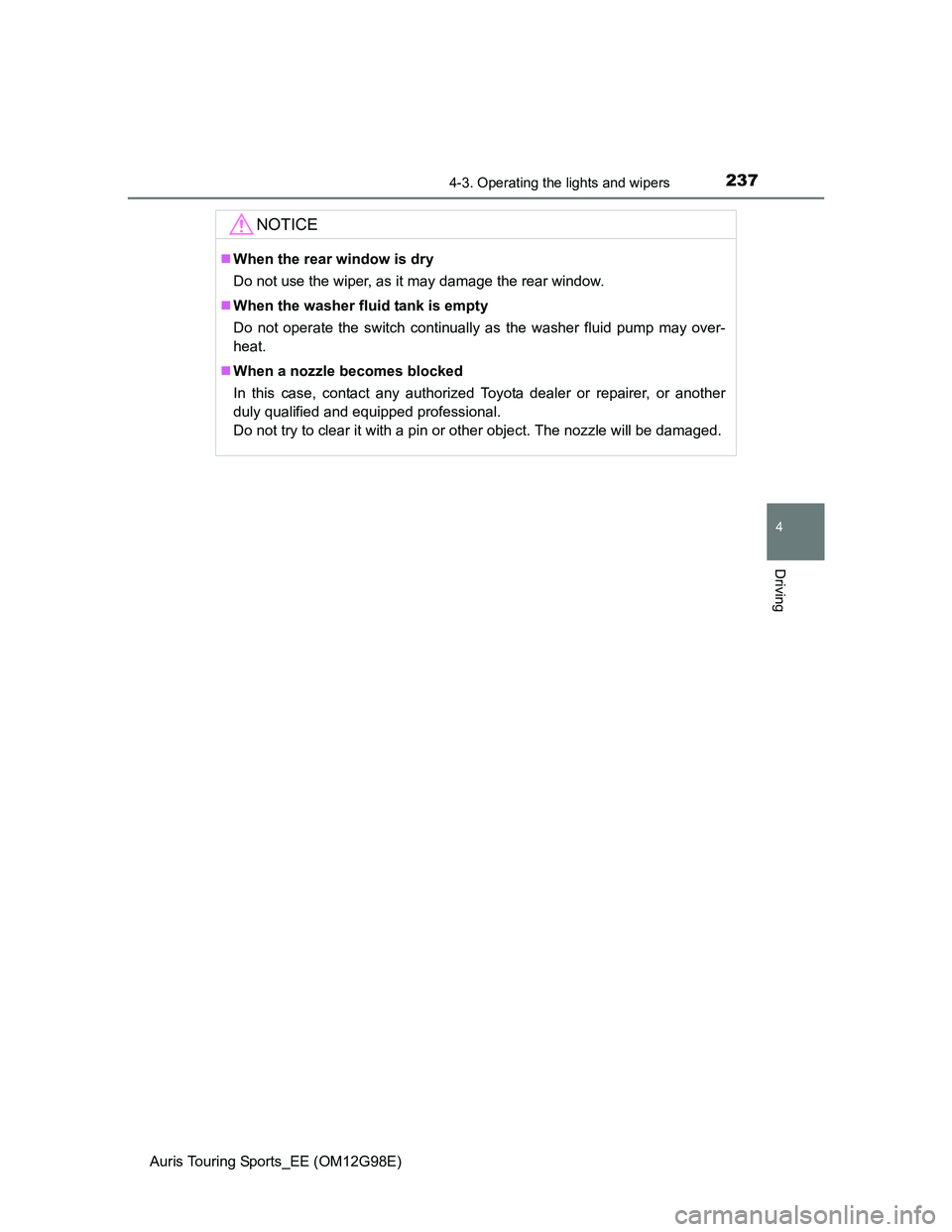 TOYOTA AURIS TOURING SPORTS 2014  Owners Manual 2374-3. Operating the lights and wipers
Auris Touring Sports_EE (OM12G98E)
4
Driving
NOTICE
When the rear window is dry
Do not use the wiper, as it may damage the rear window.
When the washer fl