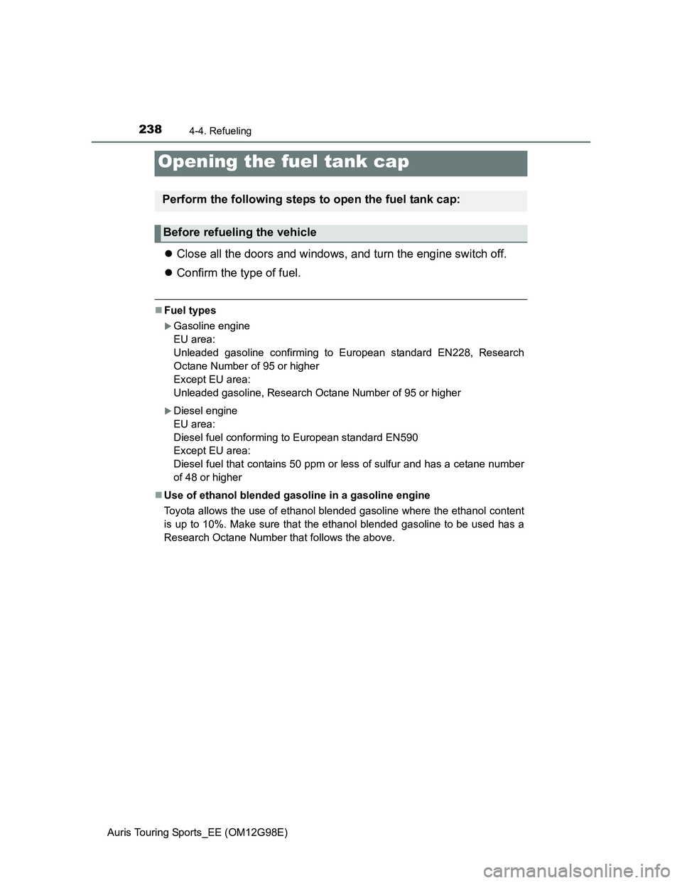 TOYOTA AURIS TOURING SPORTS 2014  Owners Manual 238
Auris Touring Sports_EE (OM12G98E)
4-4. Refueling
Close all the doors and windows, and turn the engine switch off.
Confirm the type of fuel.
Fuel types
Gasoline engine
EU area:
Unleade