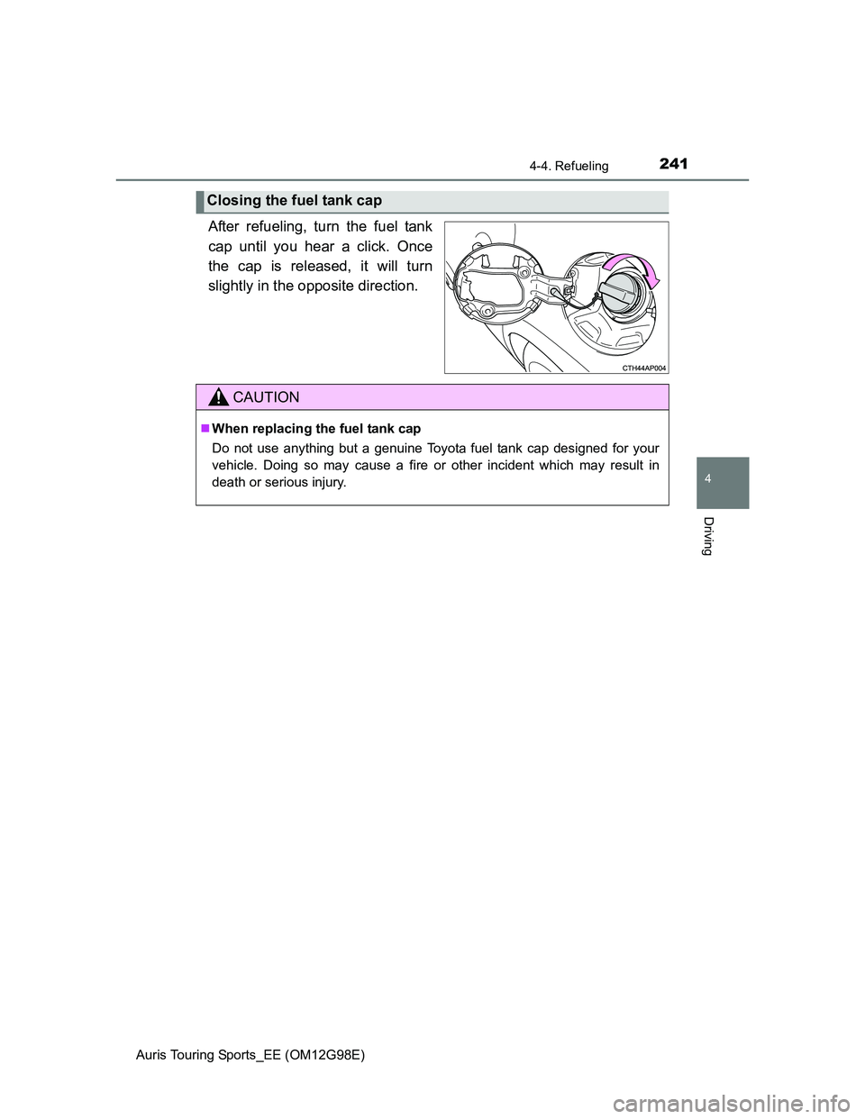 TOYOTA AURIS TOURING SPORTS 2014  Owners Manual 2414-4. Refueling
Auris Touring Sports_EE (OM12G98E)
4
Driving
After refueling, turn the fuel tank
cap until you hear a click. Once
the cap is released, it will turn
slightly in the opposite direction