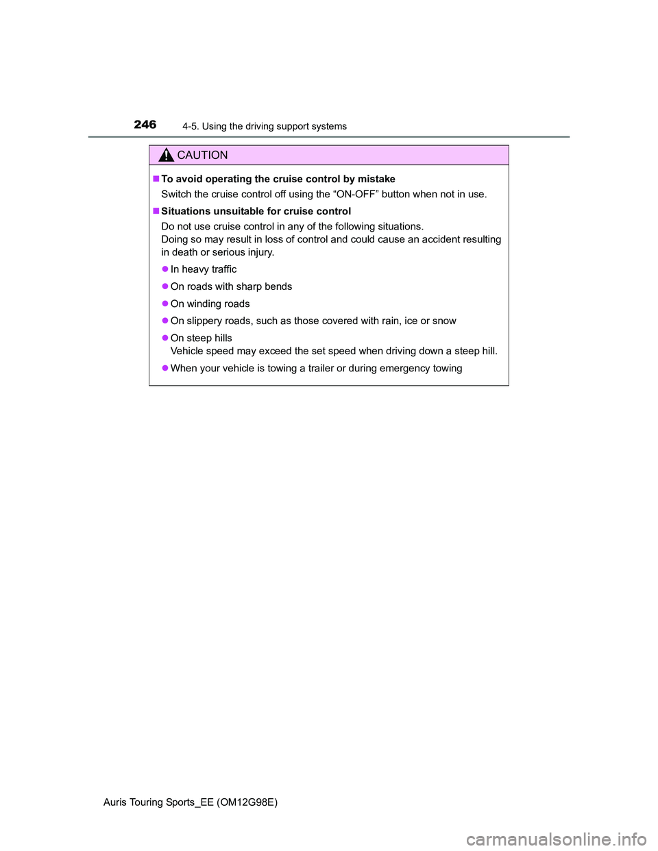 TOYOTA AURIS TOURING SPORTS 2014  Owners Manual 2464-5. Using the driving support systems
Auris Touring Sports_EE (OM12G98E)
CAUTION
To avoid operating the cruise control by mistake
Switch the cruise control off using the “ON-OFF” button whe