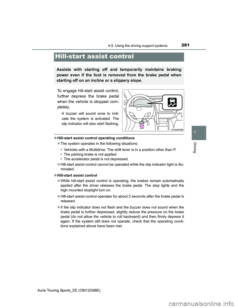 TOYOTA AURIS TOURING SPORTS 2014  Owners Manual 2814-5. Using the driving support systems
Auris Touring Sports_EE (OM12G98E)
4
Driving
To engage hill-start assist control,
further depress the brake pedal
when the vehicle is stopped com-
pletely.
A 
