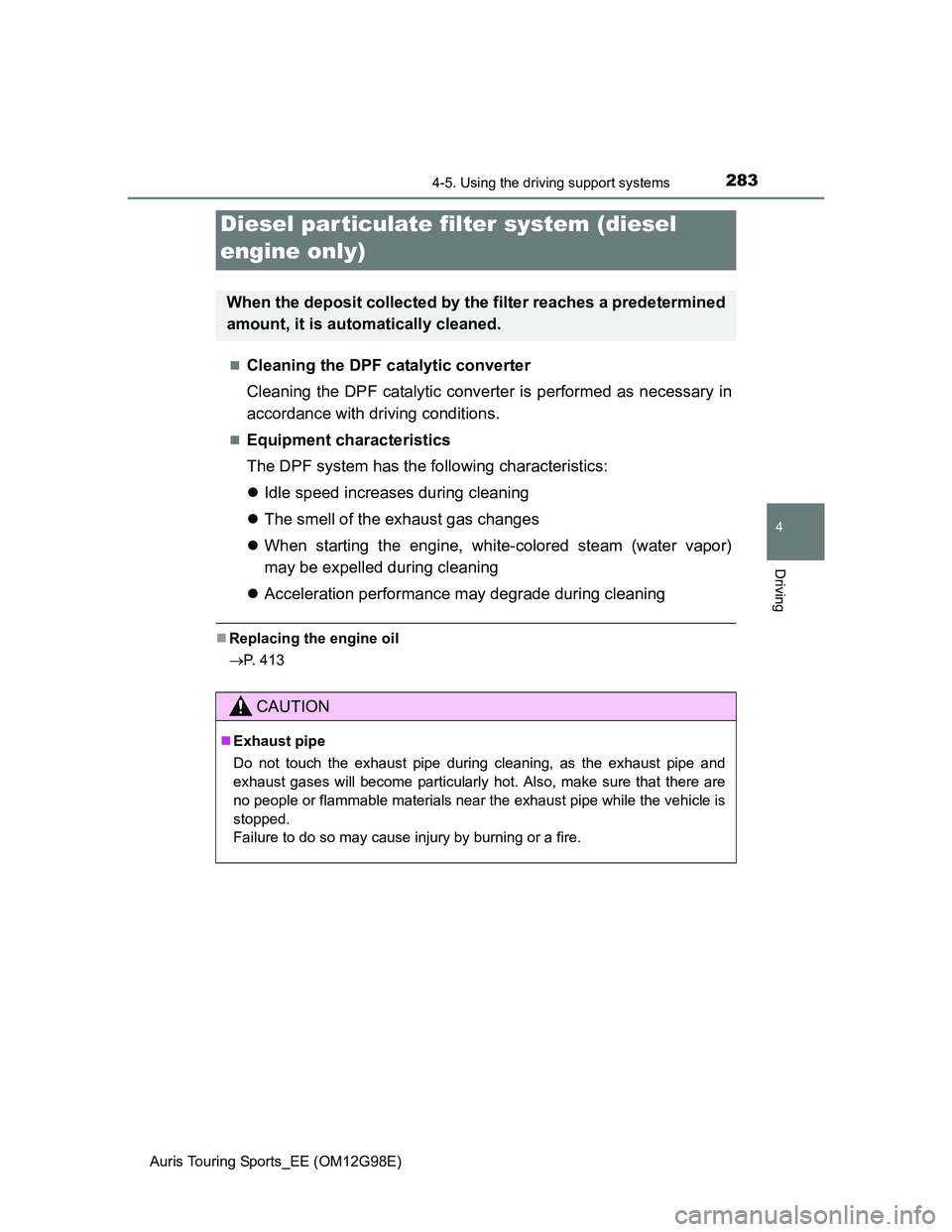 TOYOTA AURIS TOURING SPORTS 2014  Owners Manual 2834-5. Using the driving support systems
Auris Touring Sports_EE (OM12G98E)
4
Driving
Cleaning the DPF catalytic converter
Cleaning the DPF catalytic converter is performed as necessary in
accorda