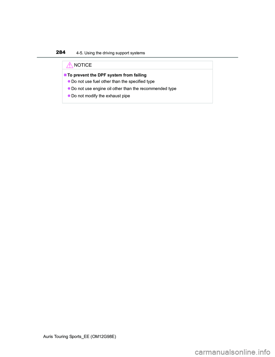 TOYOTA AURIS TOURING SPORTS 2014  Owners Manual 2844-5. Using the driving support systems
Auris Touring Sports_EE (OM12G98E)
NOTICE
To prevent the DPF system from failing
Do not use fuel other than the specified type
Do not use engine oil 