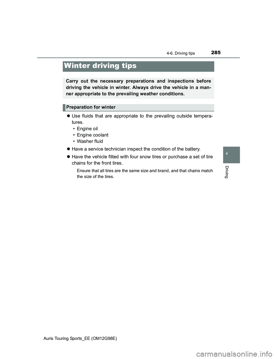 TOYOTA AURIS TOURING SPORTS 2014  Owners Manual 285
Auris Touring Sports_EE (OM12G98E)
4
Driving
4-6. Driving tips
Use fluids that are appropriate to the prevailing outside tempera-
tures. 
• Engine oil
• Engine coolant
• Washer fluid
H