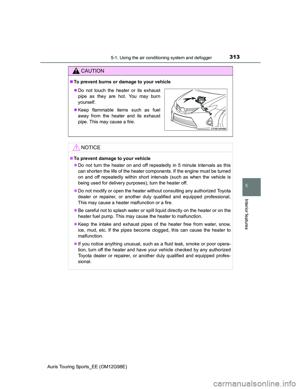 TOYOTA AURIS TOURING SPORTS 2014 Owners Manual 3135-1. Using the air conditioning system and defogger
Auris Touring Sports_EE (OM12G98E)
5
Interior features
CAUTION
To prevent burns or damage to your vehicle
NOTICE
To prevent damage to your TOYOTA AURIS TOURING SPORTS 2014 Owners Manual 3135-1. Using the air conditioning system and defogger
Auris Touring Sports_EE (OM12G98E)
5
Interior features
CAUTION
To prevent burns or damage to your vehicle
NOTICE
To prevent damage to your